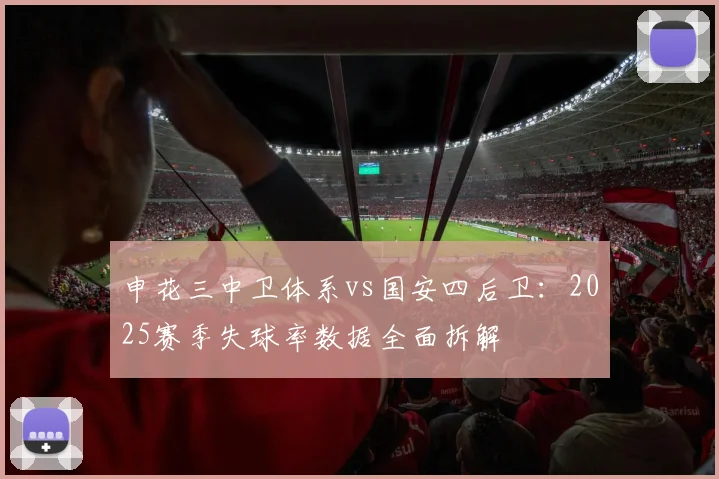 申花三中卫体系vs国安四后卫：2025赛季失球率数据全面拆解